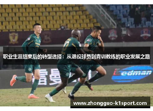 职业生涯结束后的转型选择:从退役球员到青训教练的职业发展之路 职业生涯结束后的转型选择:从退役球员到青训教练的职业发展之路