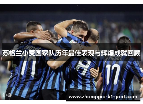 苏格兰小麦国家队历年最佳表现与辉煌成就回顾 苏格兰小麦国家队历年最佳表现与辉煌成就回顾