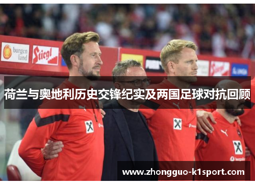 荷兰与奥地利历史交锋纪实及两国足球对抗回顾 荷兰与奥地利历史交锋纪实及两国足球对抗回顾
