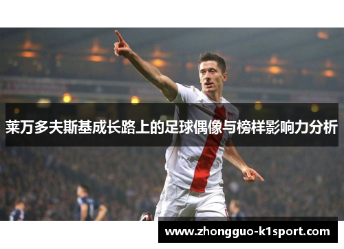 莱万多夫斯基成长路上的足球偶像与榜样影响力分析 莱万多夫斯基成长路上的足球偶像与榜样影响力分析