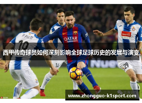 西甲传奇球员如何深刻影响全球足球历史的发展与演变 西甲传奇球员如何深刻影响全球足球历史的发展与演变