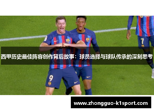 西甲历史最佳阵容创作背后故事：球员选择与球队传承的深刻思考