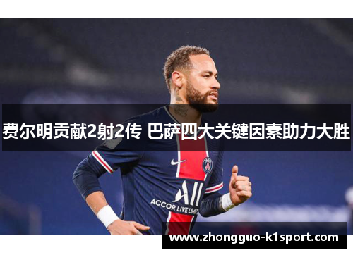 费尔明贡献2射2传 巴萨四大关键因素助力大胜