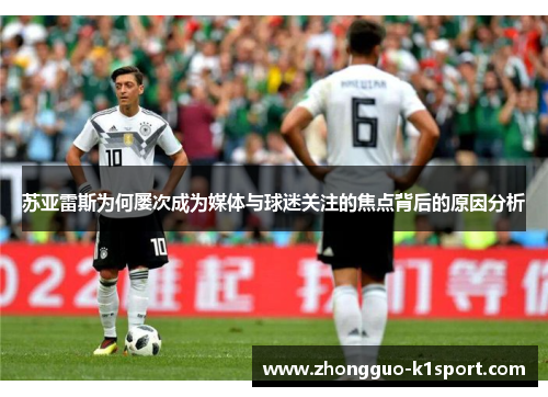 苏亚雷斯为何屡次成为媒体与球迷关注的焦点背后的原因分析 苏亚雷斯为何屡次成为媒体与球迷关注的焦点背后的原因分析
