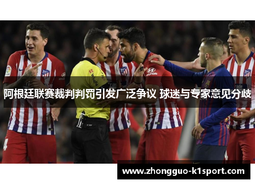 阿根廷联赛裁判判罚引发广泛争议 球迷与专家意见分歧 阿根廷联赛裁判判罚引发广泛争议 球迷与专家意见分歧