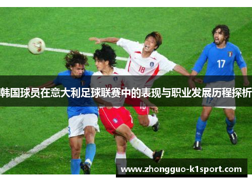 韩国球员在意大利足球联赛中的表现与职业发展历程探析