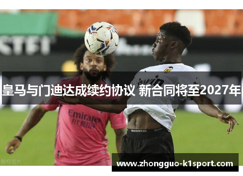 皇马与门迪达成续约协议 新合同将至2027年